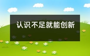 認(rèn)識(shí)不足就能創(chuàng)新