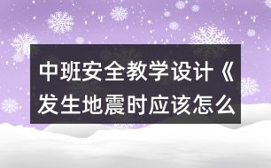 中班安全教學(xué)設(shè)計(jì)《發(fā)生地震時(shí)應(yīng)該怎么辦》反思