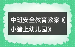 中班安全教育教案《小豬上幼兒園》