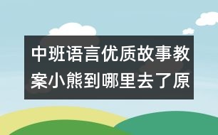 中班語(yǔ)言優(yōu)質(zhì)故事教案：小熊到哪里去了（原創(chuàng)）