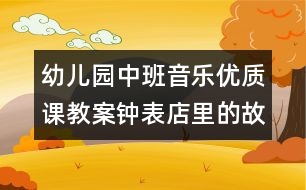 幼兒園中班音樂優(yōu)質(zhì)課教案：鐘表店里的故事