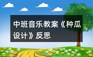 中班音樂教案《種瓜設(shè)計(jì)》反思