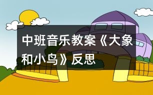 中班音樂(lè)教案《大象和小鳥(niǎo)》反思