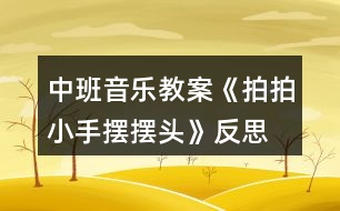 中班音樂教案《拍拍小手?jǐn)[擺頭》反思