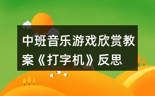 中班音樂游戲欣賞教案《打字機(jī)》反思