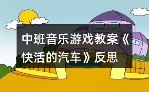 中班音樂游戲教案《快活的汽車》反思