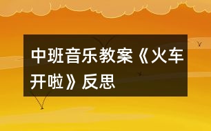 中班音樂教案《火車開啦》反思