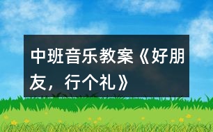 中班音樂教案《好朋友，行個禮》