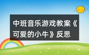 中班音樂游戲教案《可愛的小牛》反思