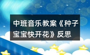 中班音樂(lè)教案《種子寶寶快開花》反思