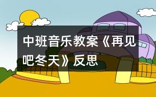 中班音樂(lè)教案《再見吧冬天》反思