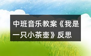 中班音樂教案《我是一只小茶壺》反思