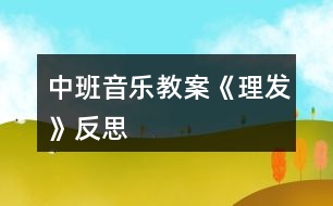 中班音樂教案《理發(fā)》反思