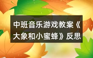 中班音樂(lè)游戲教案《大象和小蜜蜂》反思