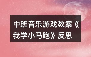 中班音樂游戲教案《我學小馬跑》反思