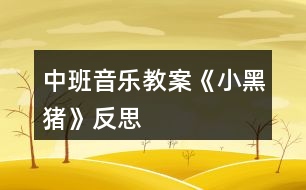 中班音樂(lè)教案《小黑豬》反思