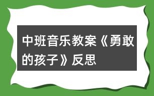 中班音樂(lè)教案《勇敢的孩子》反思