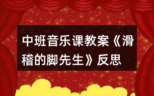 中班音樂課教案《滑稽的腳先生》反思