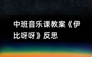 中班音樂(lè)課教案《伊比呀呀》反思