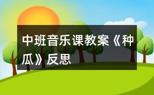 中班音樂課教案《種瓜》反思