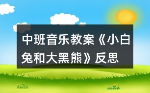 中班音樂教案《小白兔和大黑熊》反思