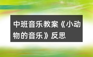 中班音樂教案《小動(dòng)物的音樂》反思