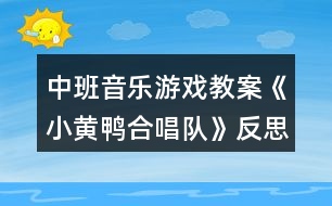 中班音樂游戲教案《小黃鴨合唱隊》反思