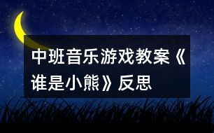 中班音樂游戲教案《誰是小熊》反思