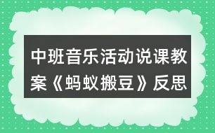 中班音樂活動(dòng)說課教案《螞蟻搬豆》反思