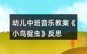 幼兒中班音樂(lè)教案《小鳥(niǎo)捉蟲(chóng)》反思