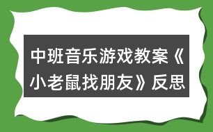 中班音樂游戲教案《小老鼠找朋友》反思