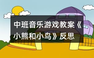 中班音樂游戲教案《小熊和小鳥》反思