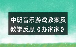 中班音樂(lè)游戲教案及教學(xué)反思《辦家家》