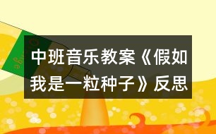 中班音樂(lè)教案《假如我是一粒種子》反思