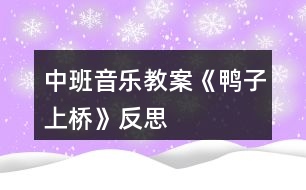 中班音樂(lè)教案《鴨子上橋》反思