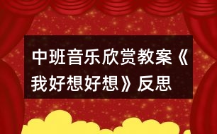 中班音樂欣賞教案《我好想好想》反思