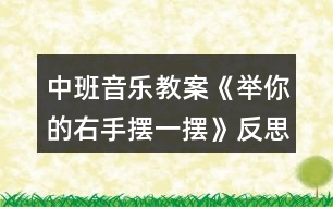 中班音樂(lè)教案《舉你的右手?jǐn)[一擺》反思