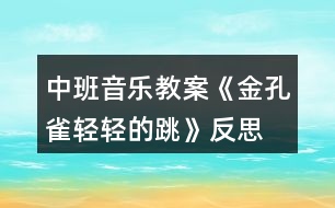 中班音樂(lè)教案《金孔雀輕輕的跳》反思