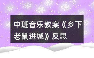 中班音樂(lè)教案《鄉(xiāng)下老鼠進(jìn)城》反思