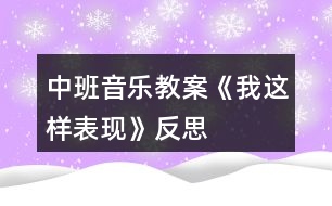 中班音樂(lè)教案《我這樣表現(xiàn)》反思