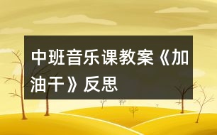 中班音樂(lè)課教案《加油干》反思