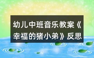 幼兒中班音樂(lè)教案《幸福的豬小弟》反思