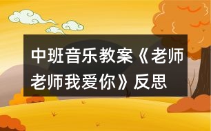 中班音樂(lè)教案《老師老師我愛(ài)你》反思