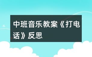 中班音樂(lè)教案《打電話》反思