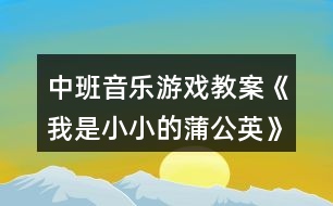 中班音樂游戲教案《我是小小的蒲公英》反思