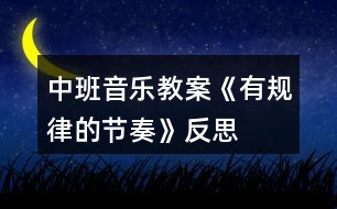 中班音樂(lè)教案《有規(guī)律的節(jié)奏》反思