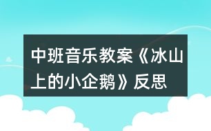 中班音樂教案《冰山上的小企鵝》反思