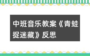 中班音樂(lè)教案《青蛙捉迷藏》反思