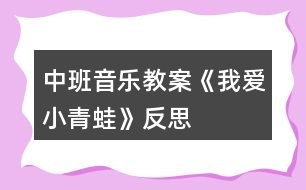 中班音樂(lè)教案《我愛(ài)小青蛙》反思