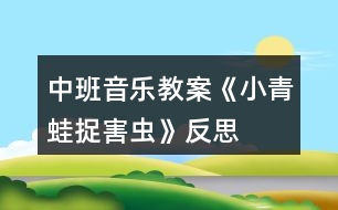 中班音樂(lè)教案《小青蛙捉害蟲(chóng)》反思